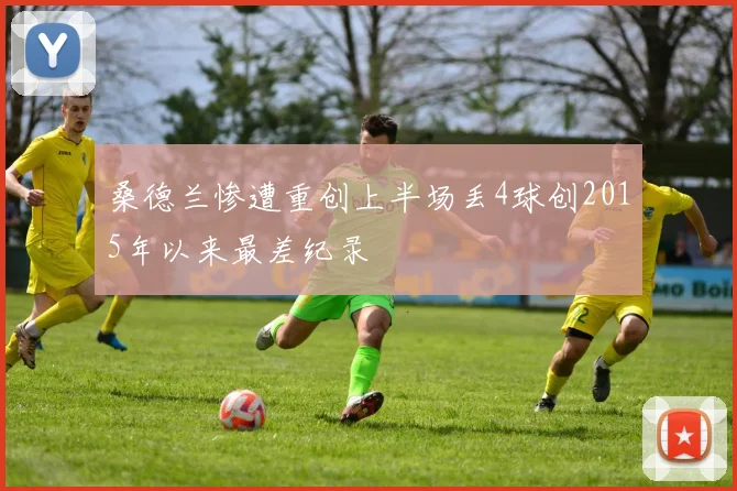 桑德兰惨遭重创上半场丢4球创2015年以来最差纪录
