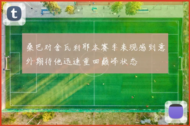 桑巴对舍瓦利耶本赛季表现感到意外期待他迅速重回巅峰状态