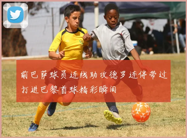 前巴萨球员连线助攻德罗连停带过打进巴黎首球精彩瞬间