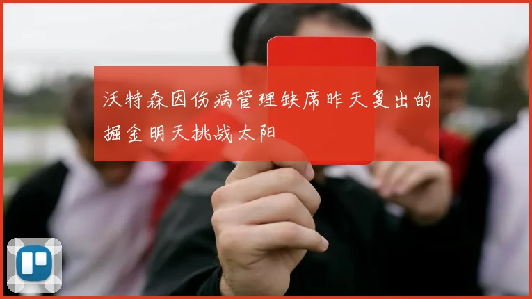 沃特森因伤病管理缺席昨天复出的掘金明天挑战太阳