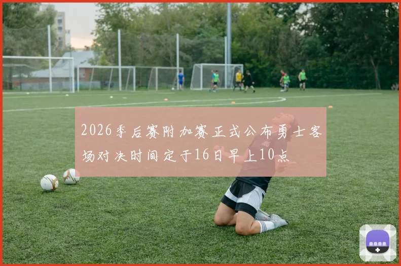 2026季后赛附加赛正式公布勇士客场对决时间定于16日早上10点